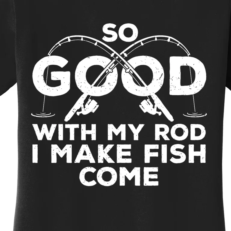 So Good With My Rod I Make Fish Come Funny Fishing Fisherman Fish Fishing Women's T-Shirt