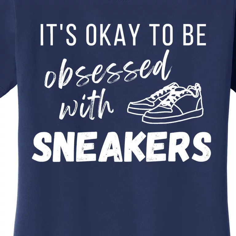 Sneaker Head Fans It's Okay To Be Obsessed With Sneakers Women's T-Shirt