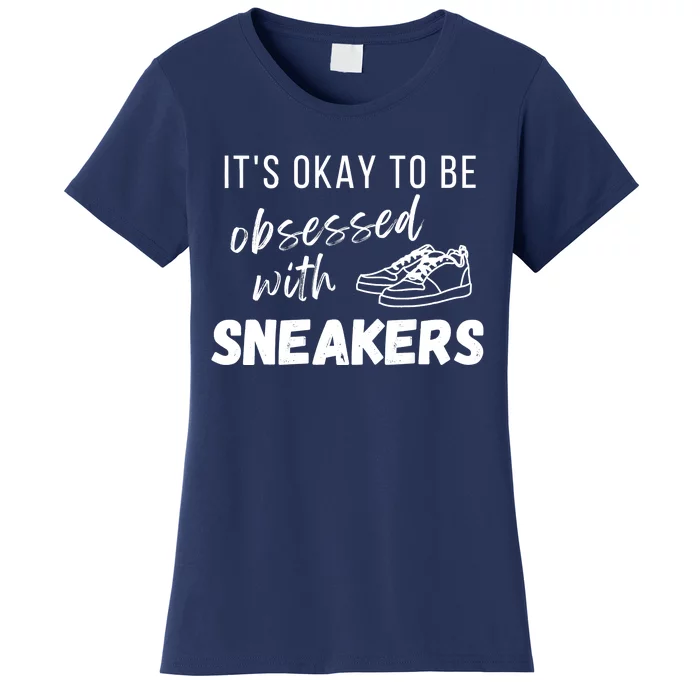 Sneaker Head Fans It's Okay To Be Obsessed With Sneakers Women's T-Shirt