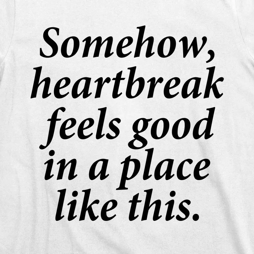 Somehow Heartbreak Feels Good In A Place Like This T-Shirt