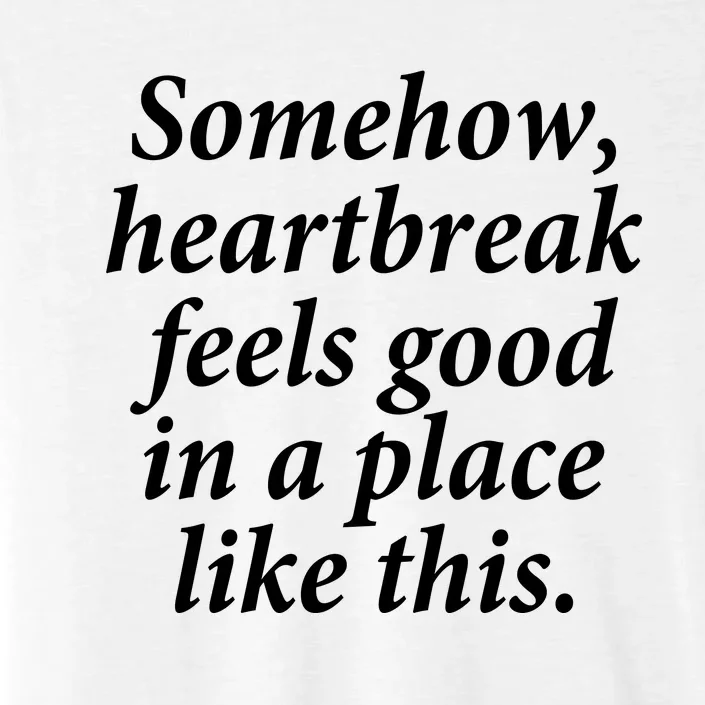 Somehow Heartbreak Feels Good In A Place Like This ChromaSoft Performance T-Shirt