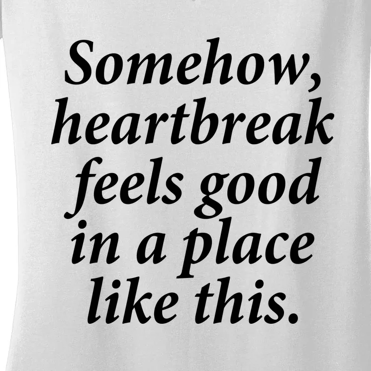 Somehow Heartbreak Feels Good In A Place Like This Women's V-Neck T-Shirt