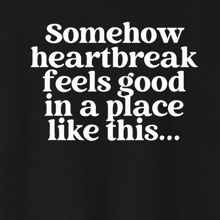 Somehow Heartbreak Feels Good In A Place Like This Women's Crop Top Tee