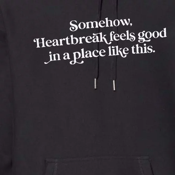 Somehow Heartbreak Feels Good In A Place Like This Premium Hoodie