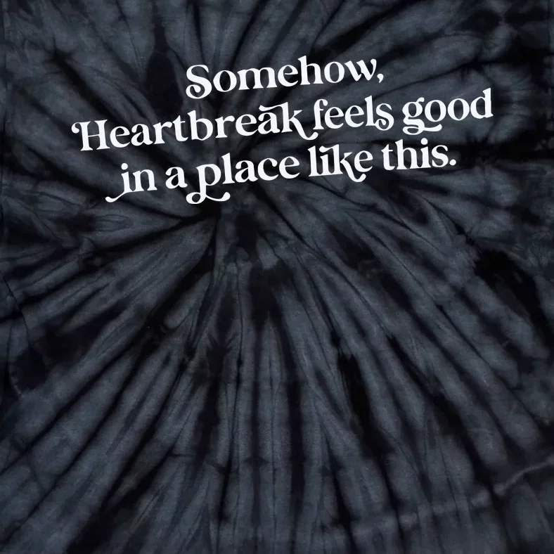 Somehow Heartbreak Feels Good In A Place Like This Tie-Dye T-Shirt