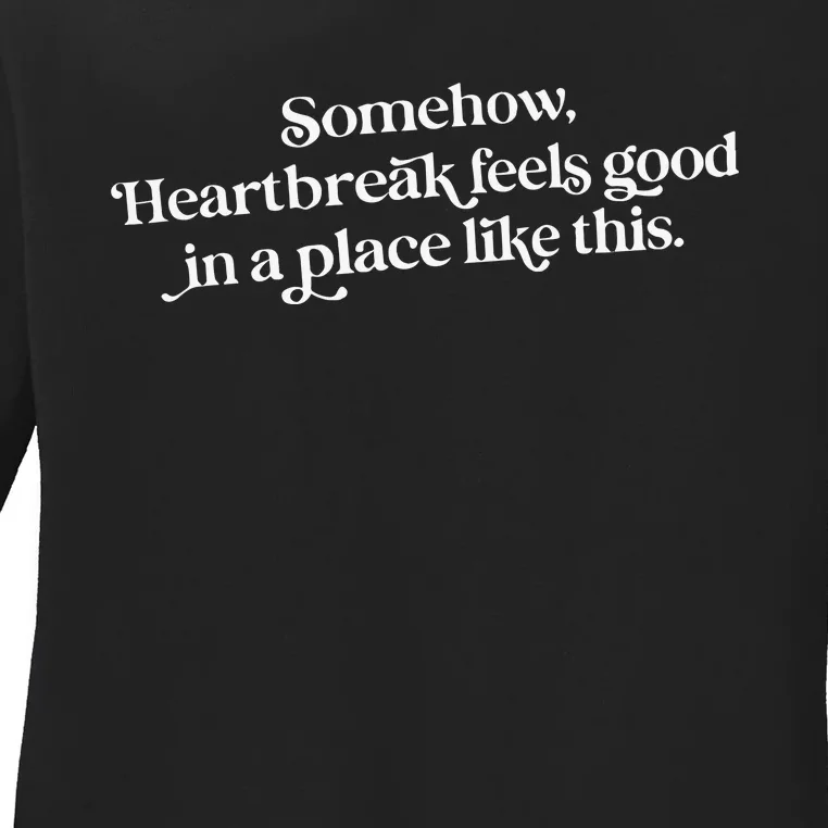 Somehow Heartbreak Feels Good In A Place Like This Ladies Long Sleeve Shirt