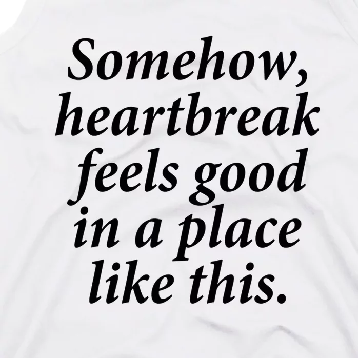 Somehow Heartbreak Feels Good In A Place Like This Tank Top