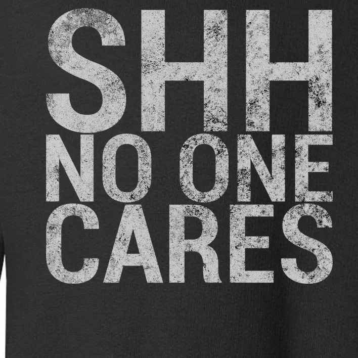 Shh No One Cares Toddler Sweatshirt