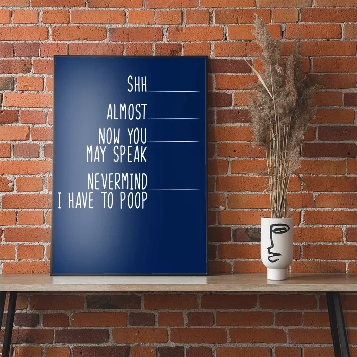 Shh Now You May Speak Nevermind Have To Poop Poster