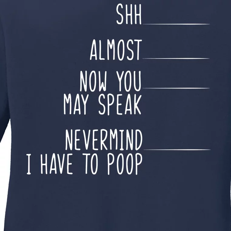 Shh Now You May Speak Nevermind Have To Poop Ladies Long Sleeve Shirt