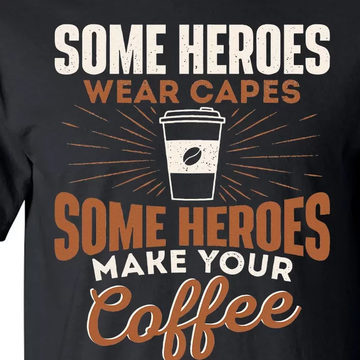 Some Heroes Make Your Coffee Caffeine Espresso Lover Barista Tall T-Shirt