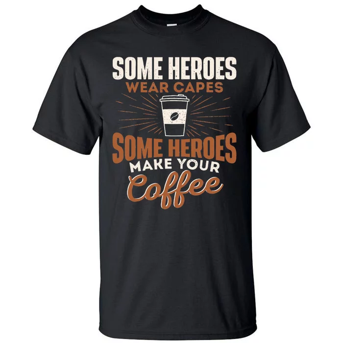 Some Heroes Make Your Coffee Caffeine Espresso Lover Barista Tall T-Shirt