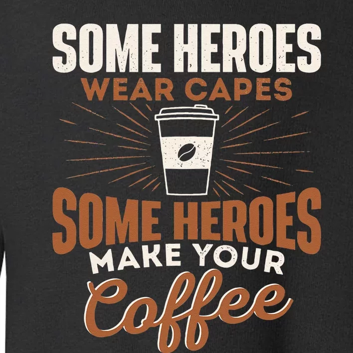 Some Heroes Make Your Coffee Caffeine Espresso Lover Barista Toddler Sweatshirt