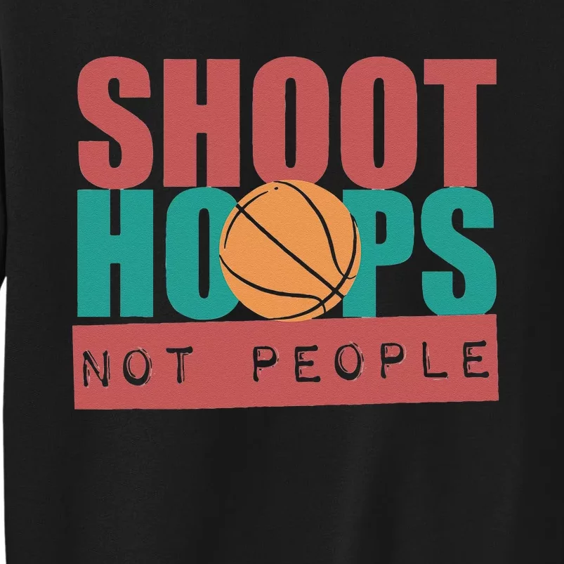 Shoot Hoops Not People Basketballer Basketball Tall Sweatshirt