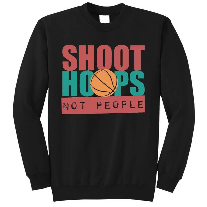 Shoot Hoops Not People Basketballer Basketball Tall Sweatshirt