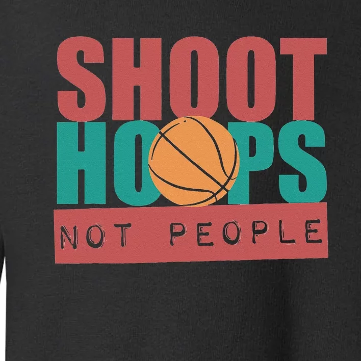 Shoot Hoops Not People Basketballer Basketball Toddler Sweatshirt