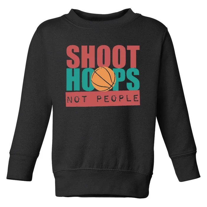 Shoot Hoops Not People Basketballer Basketball Toddler Sweatshirt