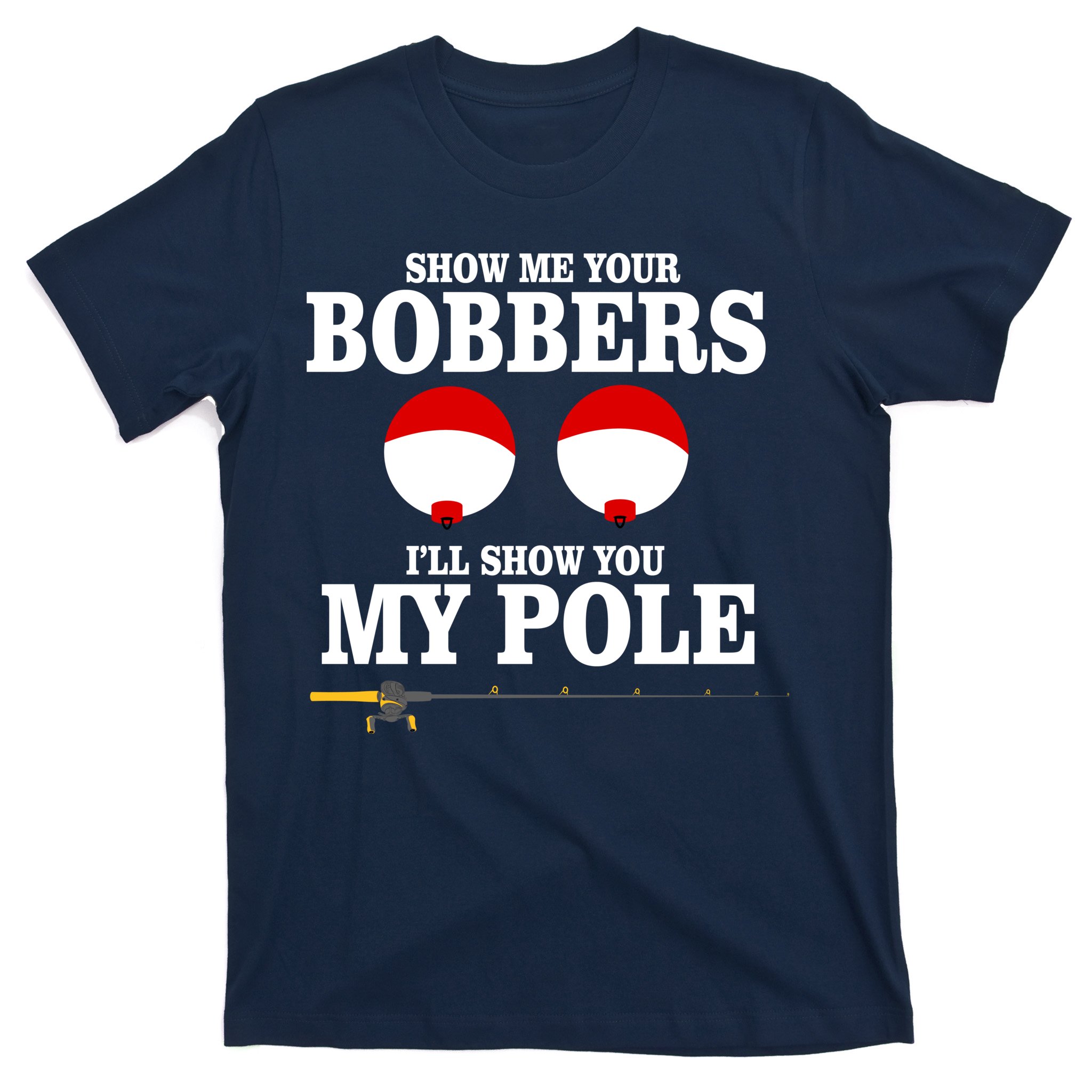 Show Me Bobbers Show You Pole Fishing T-Shirt by Sassy Lassy