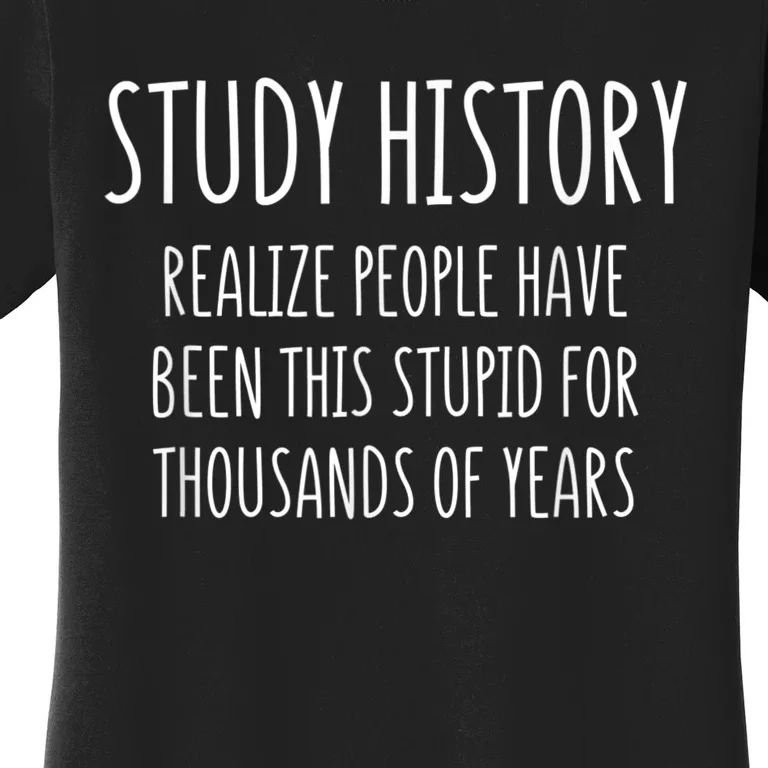 Study History Realize People Have Been This Stupid Funny Gift Women's T-Shirt