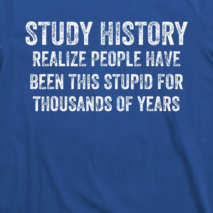 Study History Realize People Have Been This Stupid T-Shirt