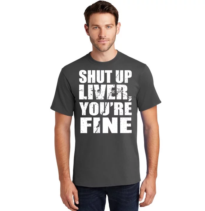 Shut Up Liver You're Fine Tall T-Shirt