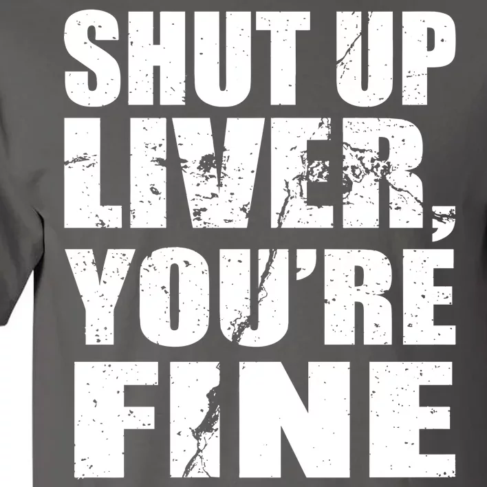 Shut Up Liver You're Fine Tall T-Shirt