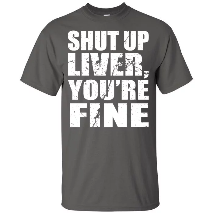 Shut Up Liver You're Fine Tall T-Shirt