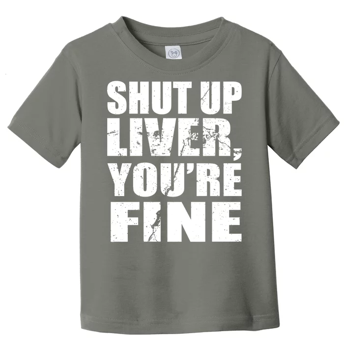 Shut Up Liver You're Fine Toddler T-Shirt