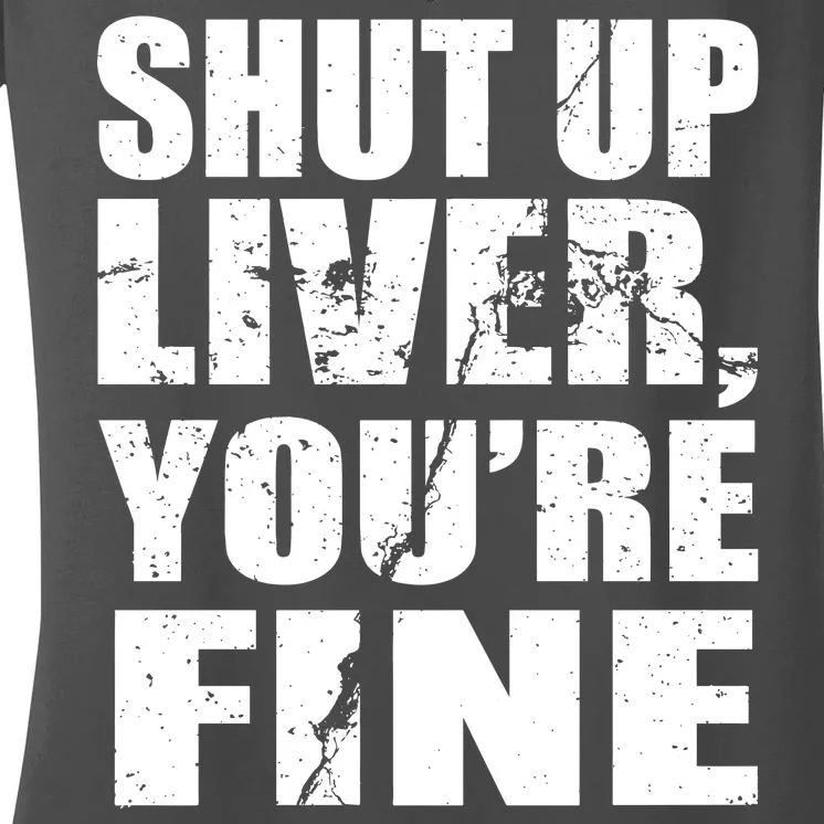 Shut Up Liver You're Fine Women's V-Neck T-Shirt