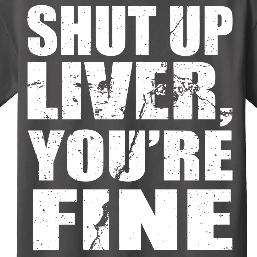 Shut Up Liver You're Fine Kids T-Shirt