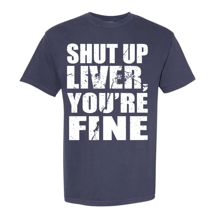 Shut Up Liver You're Fine Garment-Dyed Heavyweight T-Shirt