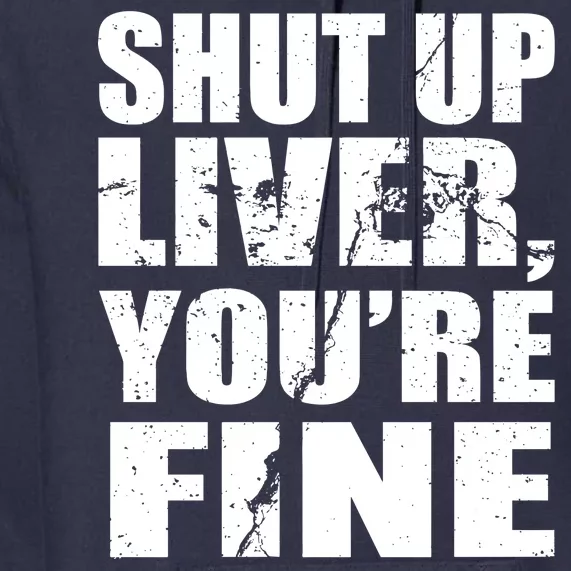 Shut Up Liver You're Fine Premium Hoodie