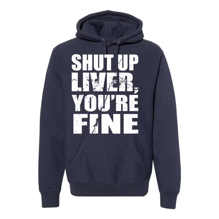 Shut Up Liver You're Fine Premium Hoodie