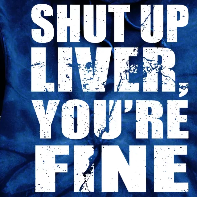 Shut Up Liver You're Fine Tie Dye Hoodie