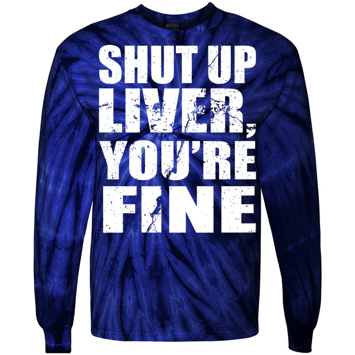 Shut Up Liver You're Fine Tie-Dye Long Sleeve Shirt