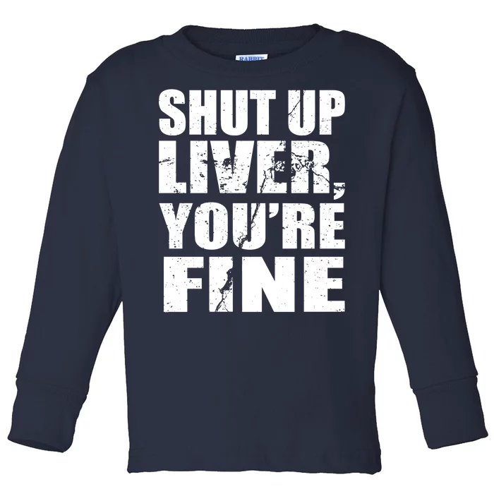 Shut Up Liver You're Fine Toddler Long Sleeve Shirt