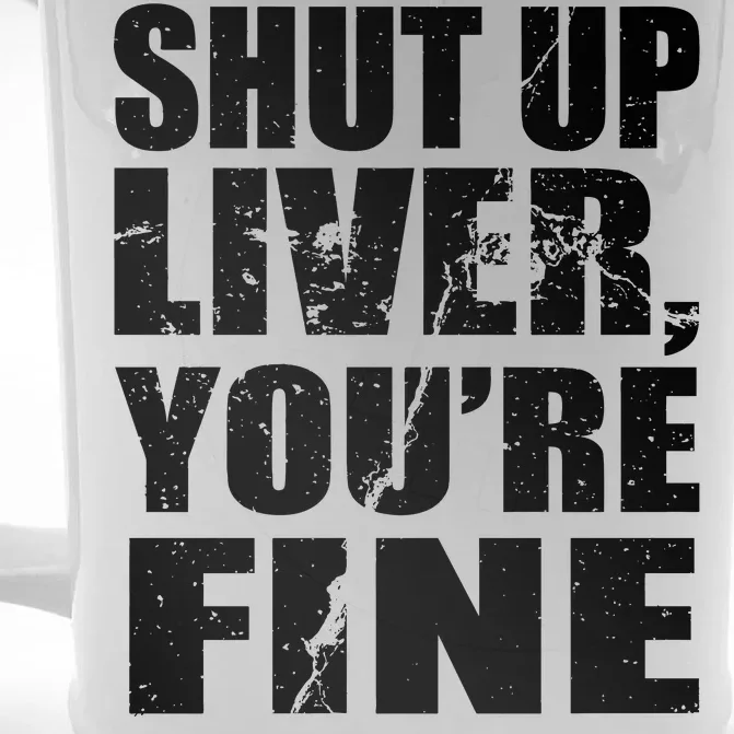 Shut Up Liver You're Fine Front & Back Beer Stein