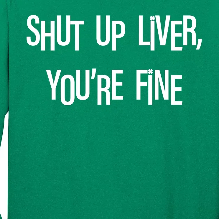 Shut Up Liver You're Fine Funny St Patty's Day Long Sleeve Shirt