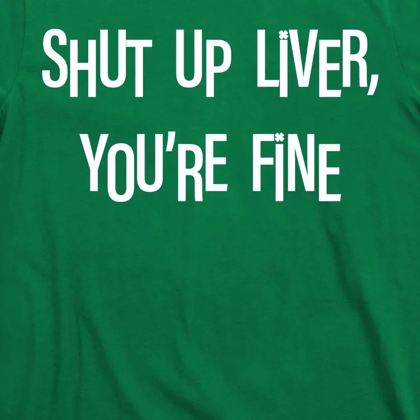 Shut Up Liver You're Fine Funny St Patty's Day T-Shirt