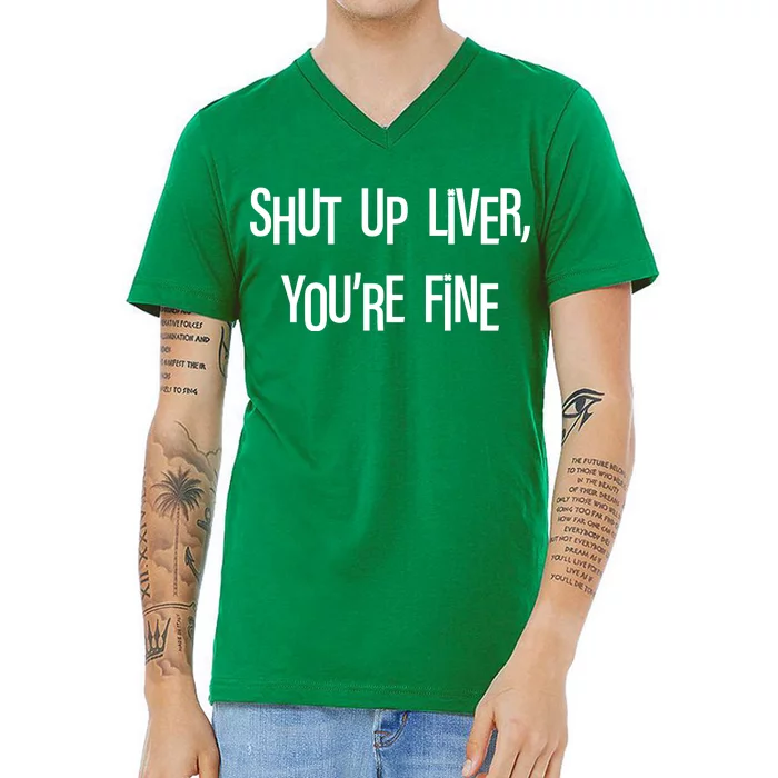 Shut Up Liver You're Fine Funny St Patty's Day V-Neck T-Shirt