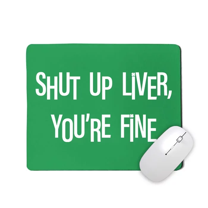 Shut Up Liver You're Fine Funny St Patty's Day Mousepad