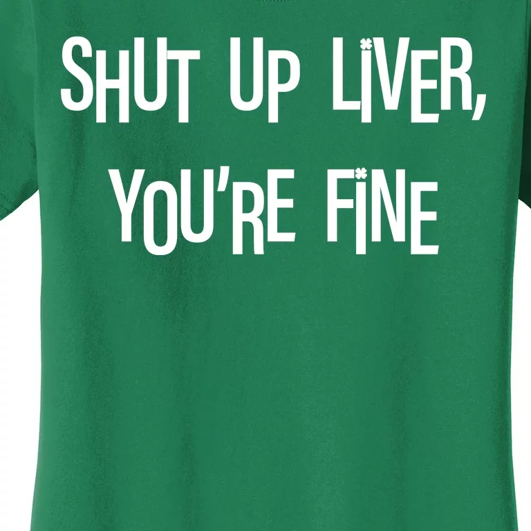 Shut Up Liver You're Fine Funny St Patty's Day Women's T-Shirt