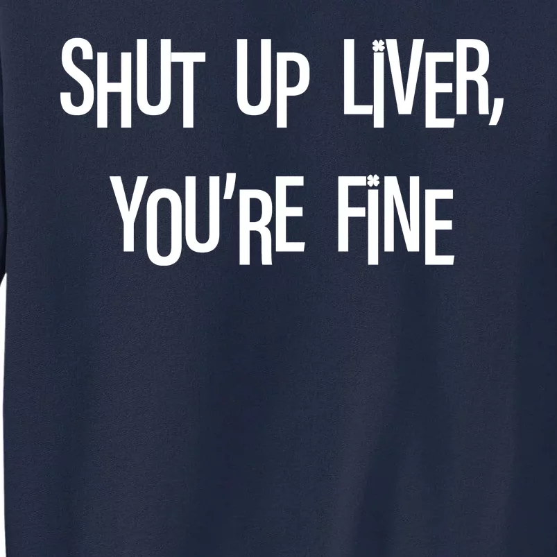 Shut Up Liver You're Fine Funny St Patty's Day Tall Sweatshirt