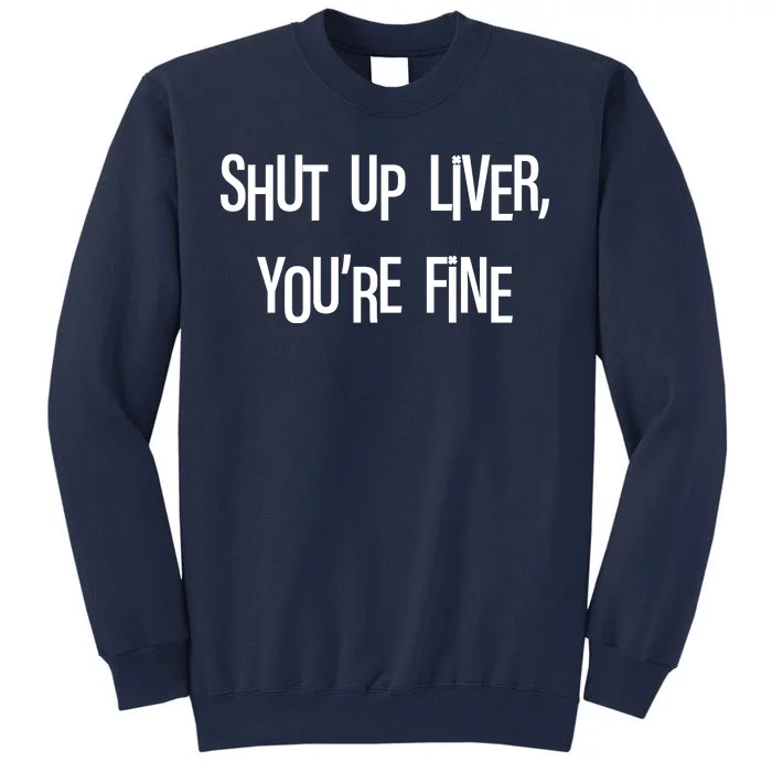 Shut Up Liver You're Fine Funny St Patty's Day Tall Sweatshirt