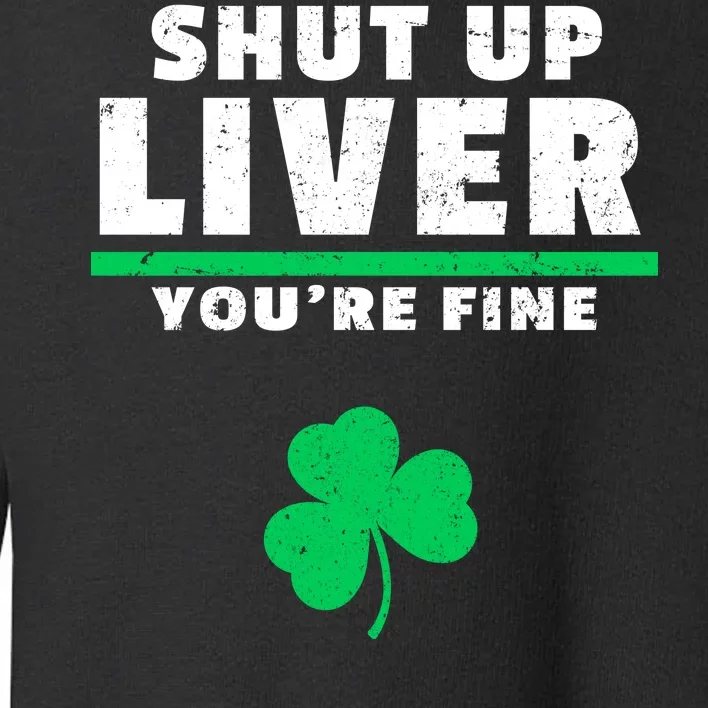 Shut Up Liver You're Fine Irish Clover Toddler Sweatshirt