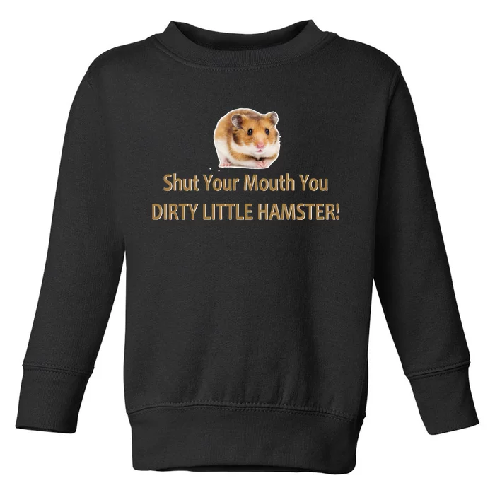 Shut Your Mouth You Dirty Little Hamster Toddler Sweatshirt