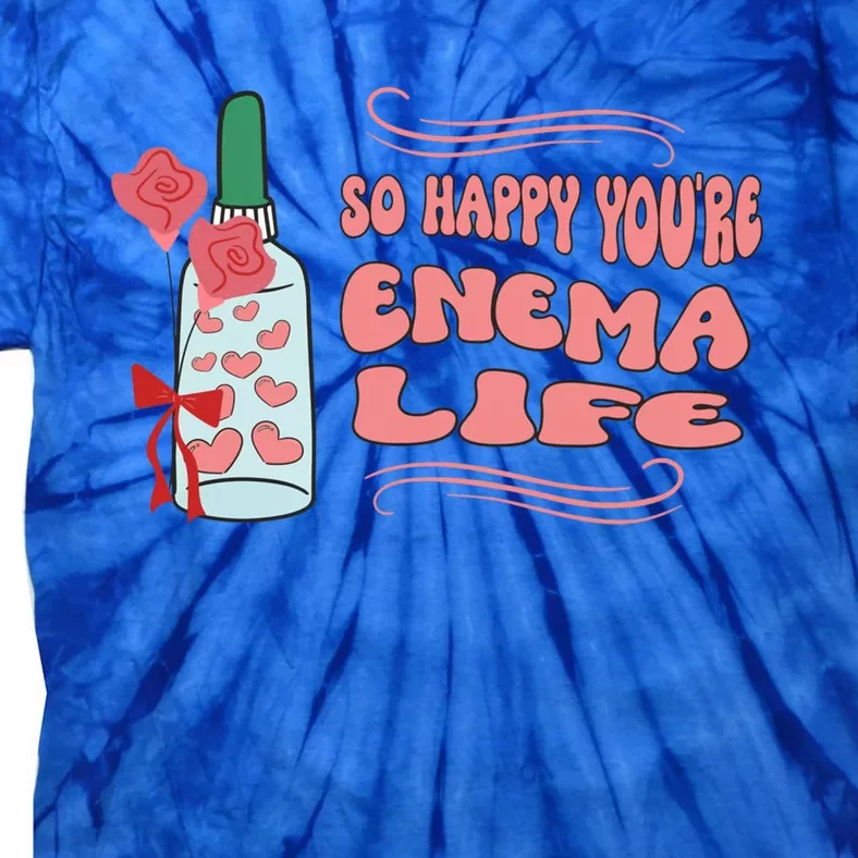 So Happy Youre Enema Life Funny Nurse Happy Valentines Day Gift Tie-Dye T-Shirt