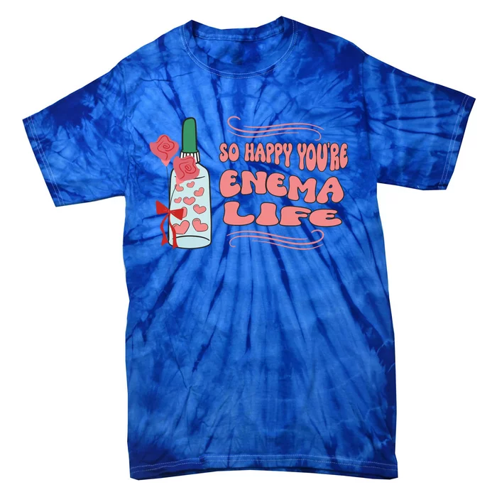 So Happy Youre Enema Life Funny Nurse Happy Valentines Day Gift Tie-Dye T-Shirt