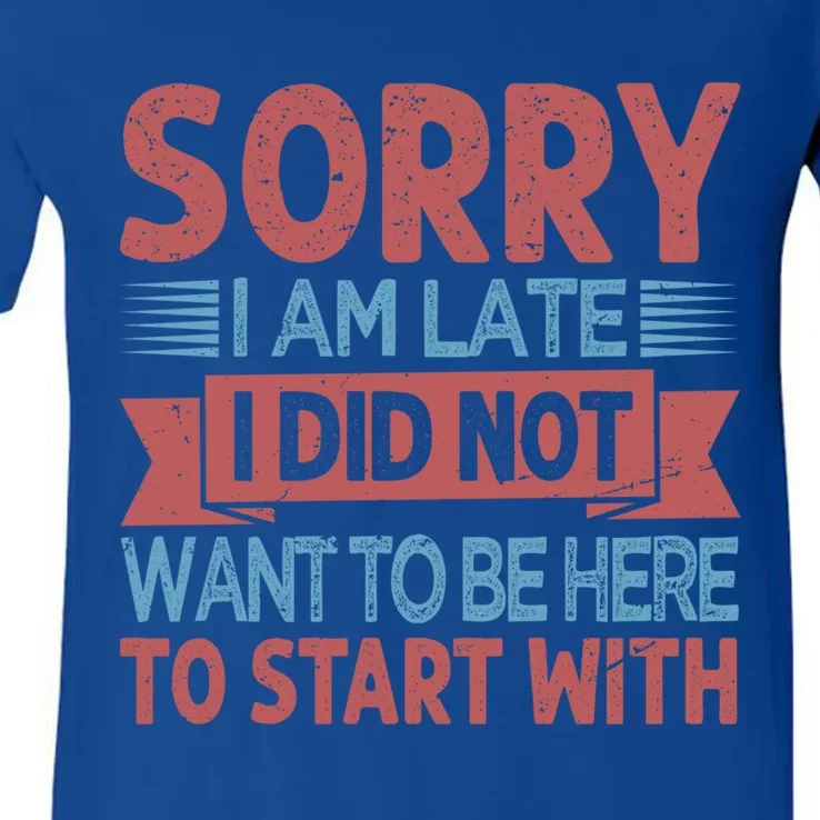 Sorry I Am Late I Did Not Want To Be Here To Start With Great Gift V-Neck T-Shirt