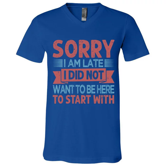 Sorry I Am Late I Did Not Want To Be Here To Start With Great Gift V-Neck T-Shirt